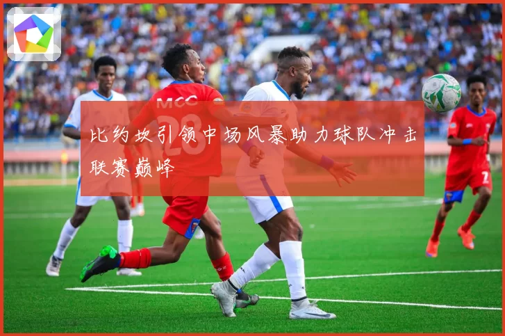 比约坎引领中场风暴助力球队冲击联赛巅峰